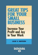 Great Tips for Your Small Business: Increase Your Profit and Joy in Your Work