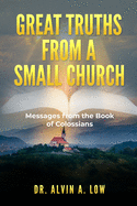 Great Truths from a Small Church: Messages from the Book of Colossians