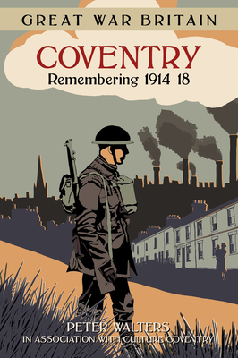 Great War Britain Coventry: Remembering 1914-18 - Walters, Peter, and Culture Coventry