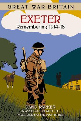 Great War Britain Exeter: Remembering 1914-18 - Parker, David, Dr., and Devon & Exeter Institution