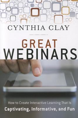 Great Webinars: Create Interactive Learning That Is Captivating, Informative, and Fun - Clay, Cynthia