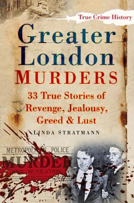 Greater London Murders: 33 True Stories of Revenge, Greed, Jealousy & Lust - Stratmann, Linda