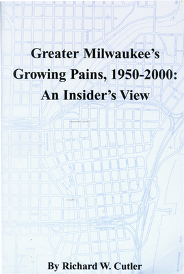 Greater Milwaukee's Growing Pains, 1950-2000: An Insider's View - Cutler, Richard W