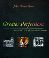 Greater Perfections: The Practice of Garden Theory - Hunt, John Dixon