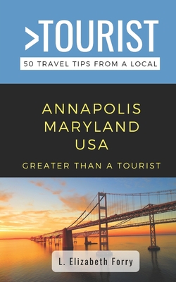 Greater Than a Tourist- Annapolis Maryland USA: 50 Travel Tips from a Local - Tourist, Greater Than a, and Forry, L Elizabeth