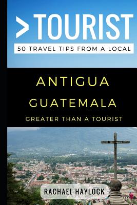 Greater Than a Tourist - Antigua Guatemala: 50 Travel Tips from a Local - Tourist, Greater Than a, and Haylock, Rachael