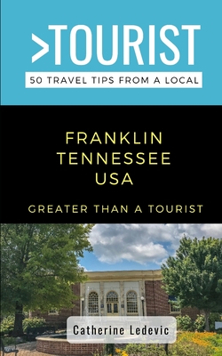 Greater Than a Tourist- Franklin Tennessee USA: 50 Travel Tips from a Local - A Tourist, Greater Than, and Ledevic, Catherine