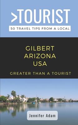 Greater Than a Tourist- Gilbert Arizona United States: 50 Travel Tips from a Local - Tourist, Greater Than a, and Adam, Jennifer