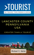 Greater Than a Tourist- Lancaster County Pennsylvania USA: 50 Travel Tips from a Local