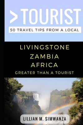 Greater Than a Tourist- Livingstone Zambia Africa: 50 Travel Tips from a Local - Tourist, Greater Than a, and Simwanza, Lillian M