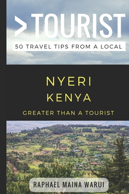 Greater Than a Tourist- Nyeri Kenya: 50 Travel Tips from a Local - Tourist, Greater Than a, and Rusczyk Ed D, Lisa (Foreword by), and Maina Warui, Raphael