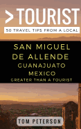 Greater Than a Tourist San Miguel de Allende Guanajuato Mexico: 50 Travel Tips from a Local