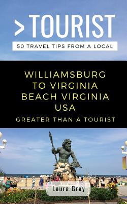 Greater Than a Tourist Williamsburg To Virginia Beach USA: 50 Travel Tips from a Local - Gray, Laura