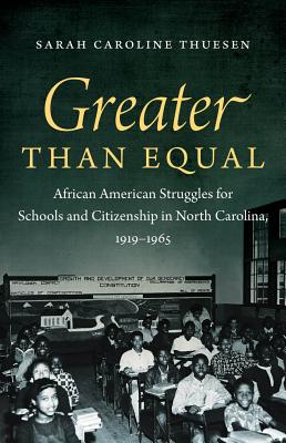 Greater than Equal: African American Struggles for Schools and Citizenship in North Carolina, 1919-1965 - Thuesen, Sarah Caroline