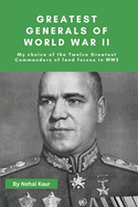 Greatest Generals of World War II: My choice of the Twelve Greatest Commanders of land forces in WW2