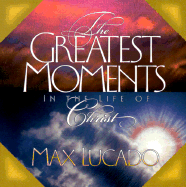 Greatest Moments in the Life of Christ