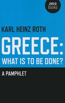 Greece and the Eurozone Crisis: What Is to Be Done?: A Pamphlet - Roth, Karl