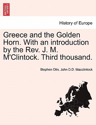 Greece and the Golden Horn. with an Introduction by the REV. J. M. M'Clintock. Third Thousand. - Olin, Stephen, and MacClintock, John D D