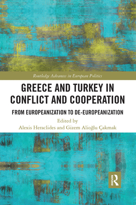 Greece and Turkey in Conflict and Cooperation: From Europeanization to De-Europeanization - Heraclides, Alexis (Editor), and Alioglu akmak, Gizem (Editor)