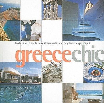 Greece Chic: Hotels, Resorts, Restaurants, Vineyards, Galleries - Yogerst, Joe