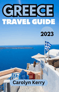 Greece Travel Guide 2023: A Comprehensive Companion to Uncover Ancient Wonders and Vibrant Culture
