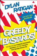 Greedy Bastards: How We Can Stop Corporate Communists, Banksters, and Other Vampires from Sucking America Dry