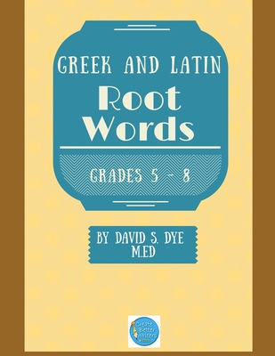 Greek and Latin Root Words - Dye M Ed, David S