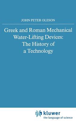 Greek and Roman Mechanical Water-Lifting Devices: The History of a Technology - Oleson, John Peter