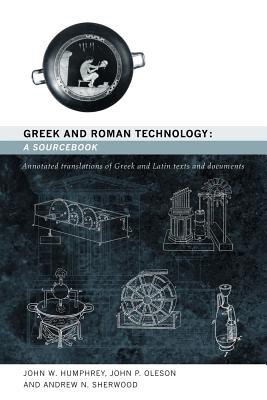 Greek and Roman Technology: A Sourcebook: Annotated Translations of Greek and Latin Texts and Documents - Sherwood, Andrew N, and Nikolic, Milorad, and Humphrey, John W