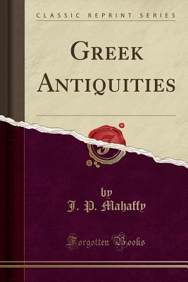 Greek Antiquities (Classic Reprint) - Mahaffy, J P