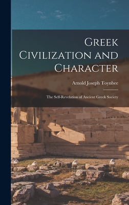 Greek Civilization and Character; the Self-revelation of Ancient Greek Society - Toynbee, Arnold Joseph 1889-1975