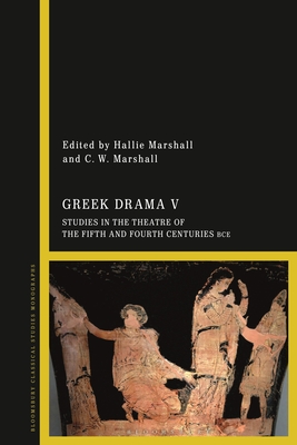 Greek Drama V: Studies in the Theatre of the Fifth and Fourth Centuries Bce - Marshall, Hallie (Editor), and Marshall, C W (Editor)