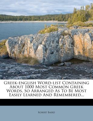 Greek-English Word-List Containing about 1000 Most Common Greek Words, So Arranged as to Be Most Easily Learned and Remembered... - Baird, Robert