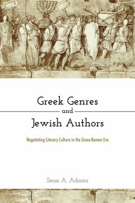 Greek Genres and Jewish Authors: Negotiating Literary Culture in the Greco-Roman Era - Adams, Sean A
