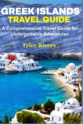 Greek Islands Travel Guide: A Comprehensive Travel Guide for Unforgettable Adventures - Rivers, Tyler