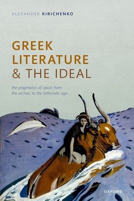 Greek Literature and the Ideal: The Pragmatics of Space from the Archaic to the Hellenistic Age - Kirichenko, Alexander