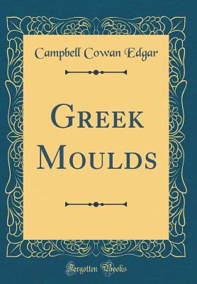 Greek Moulds (Classic Reprint) - Edgar, Campbell Cowan