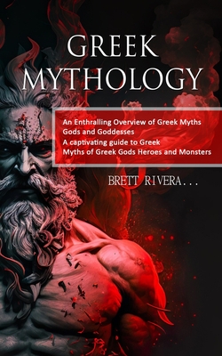 Greek Mythology: An Enthralling Overview of Greek Myths Gods and Goddesses (A captivating guide to Greek Myths of Greek Gods Heroes and Monsters) - Rivera, Brett