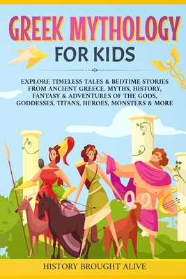 Greek Mythology For Kids: Explore Timeless Tales & Bedtime Stories From Ancient Greece. Myths, History, Fantasy & Adventures of The Gods, Goddesses, Titans, Heroes, Monsters & More - Brought Alive, History