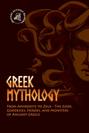Greek Mythology: From Aphrodite to Zeus - The Gods, Goddesses, Heroes, and Monsters of Ancient Greece