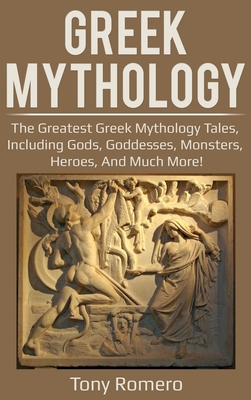 Greek Mythology: The greatest Greek Mythology tales, including gods, goddesses, monsters, heroes, and much more! - Romero, Tony