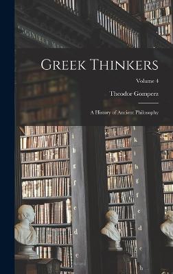 Greek Thinkers; a History of Ancient Philosophy; Volume 4 - Gomperz, Theodor