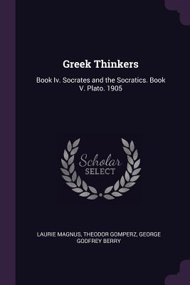 Greek Thinkers: Book Iv. Socrates and the Socratics. Book V. Plato. 1905 - Magnus, Laurie, and Gomperz, Theodor, and Berry, George Godfrey