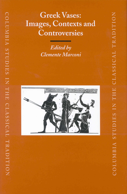 Greek Vases: Images, Contexts and Controversies: Proceedings of the Conference Sponsored by the Center for the Ancient Mediterranean at Columbia University, 23-24 March 2002 - Marconi, Clemente (Editor)