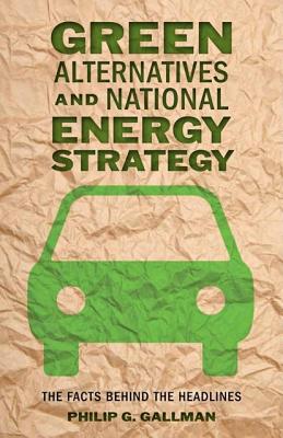 Green Alternatives and National Energy Strategy: The Facts Behind the Headlines - Gallman, Philip G