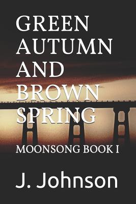 Green Autumn and Brown Spring: Moonsong Book I - Johnson, J