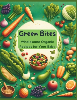 Green Bites: Wholesome Organic Recipes for Your Baby - Garcia, Jade