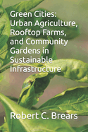 Green Cities: Urban Agriculture, Rooftop Farms, and Community Gardens in Sustainable Infrastructure