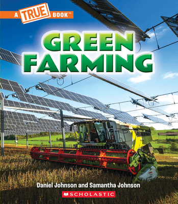 Green Farming (a True Book: A Green Future) - Johnson, Daniel, and Johnson, Samantha