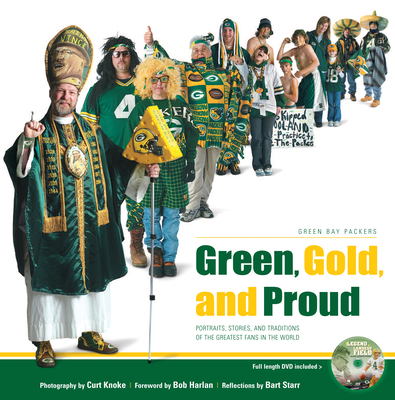 Green, Gold, and Proud: Green Bay Packers: Portraits, Stories, and Traditions of the Greatest Fans in the World - Knoke, Curt (Photographer), and Harlan, Bob (Foreword by), and Starr, Bart